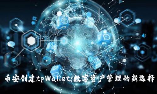 币安创建tpWallet：数字资产管理的新选择