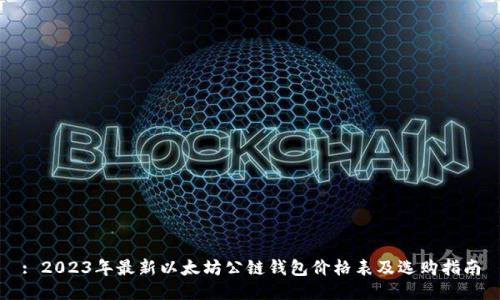 : 2023年最新以太坊公链钱包价格表及选购指南