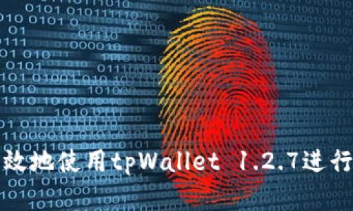 如何安全且高效地使用tpWallet 1.2.7进行数字资产管理