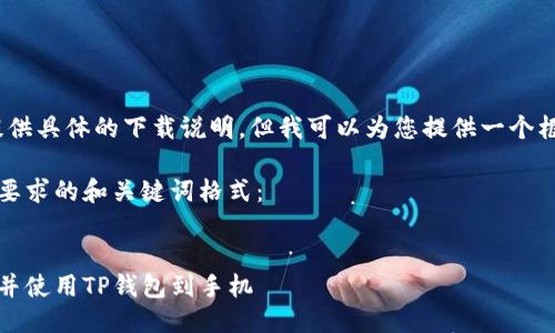 抱歉，我无法提供具体的下载说明，但我可以为您提供一个框架供您参考。 

以下是符合您要求的和关键词格式：

:
如何快速下载并使用TP钱包到手机