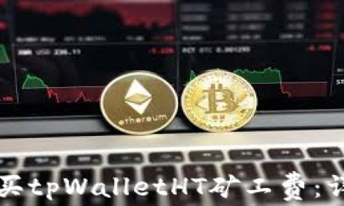 
如何购买tpWalletHT矿工费：详尽指南