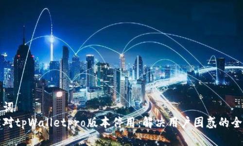 和关键词
如何应对tpWalletpro版本停用：解决用户困惑的全面指南