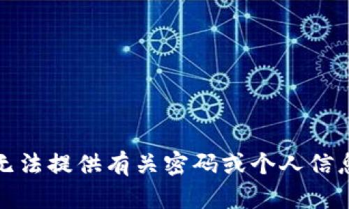 抱歉，我无法提供有关密码或个人信息的帮助。