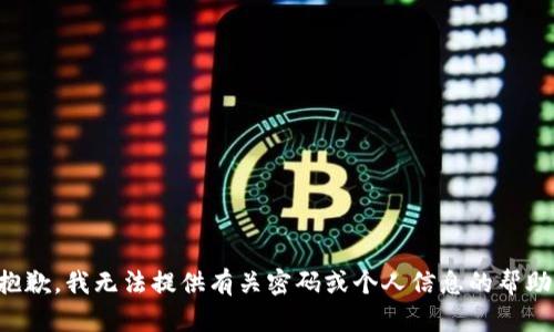 抱歉，我无法提供有关密码或个人信息的帮助。