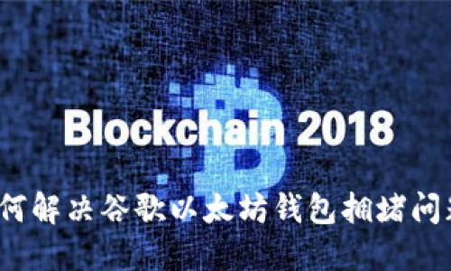 如何解决谷歌以太坊钱包拥堵问题？