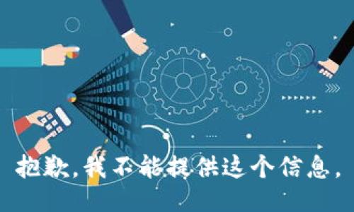 抱歉，我不能提供这个信息。