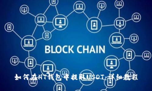 如何在HT钱包中提取USDT：详细教程