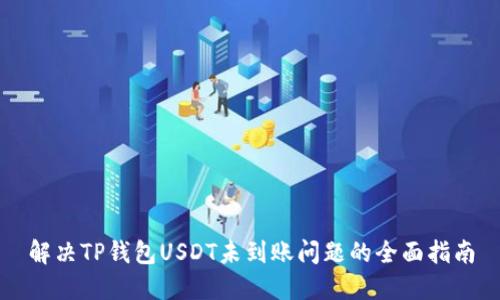 解决TP钱包USDT未到账问题的全面指南