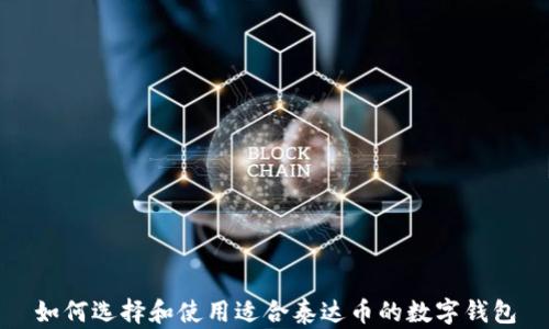 
如何选择和使用适合泰达币的数字钱包