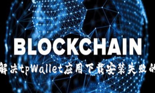 如何解决tpWallet应用下载安装失败的问题