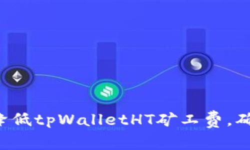  如何有效降低tpWalletHT矿工费，确保安全交易