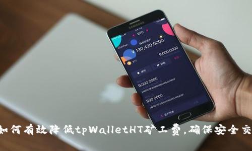  如何有效降低tpWalletHT矿工费，确保安全交易