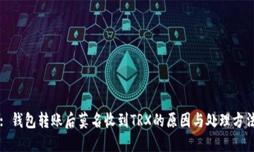 : 钱包转账后莫名收到TRX的原因与处理方法
