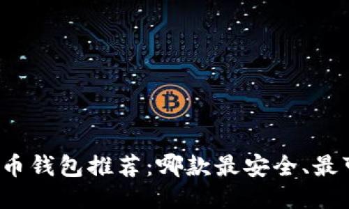 比特币钱包推荐：哪款最安全、最可靠？