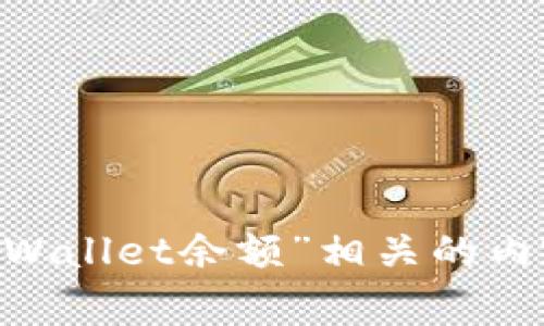请您提供更多详细信息或具体问题，以便我帮助您更好地理解和处理与“tpWallet余额”相关的内容。您希望我从哪个方面进行探讨？如安全、使用途径、常见问题解决方案等。