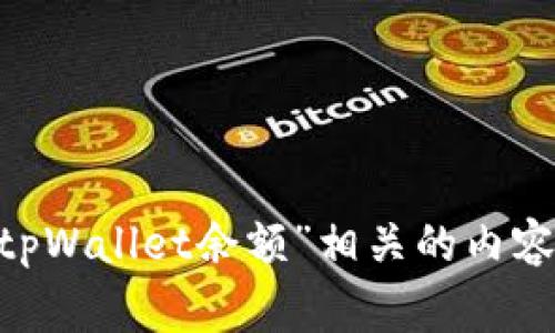 请您提供更多详细信息或具体问题，以便我帮助您更好地理解和处理与“tpWallet余额”相关的内容。您希望我从哪个方面进行探讨？如安全、使用途径、常见问题解决方案等。