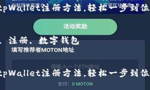 为了让您了解tpWallet的注册方法，以下是相关信息：


为您揭秘tpWallet注册方法，轻松一步到位！

关键词：
tpWallet, 注册, 数字钱包


为您揭秘tpWallet注册方法，轻松一步到位！