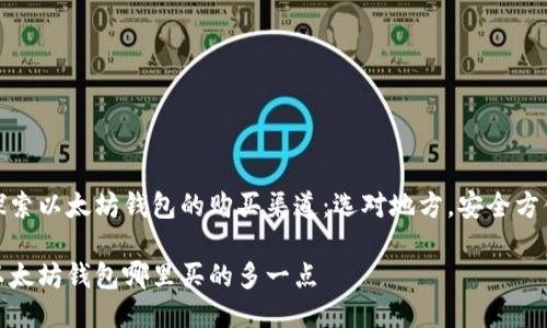 探索以太坊钱包的购买渠道：选对地方，安全方便

以太坊钱包哪里买的多一点