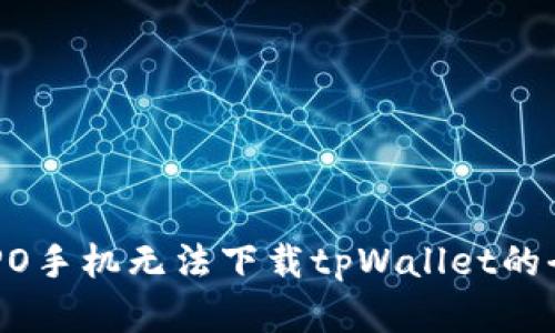 解决OPPO手机无法下载tpWallet的全面指南